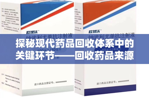 东莞探秘现代药品回收体系中的关键环节——回收药品来源审核