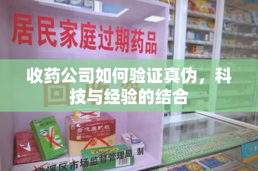 东莞收药公司如何验证真伪，科技与经验的结合