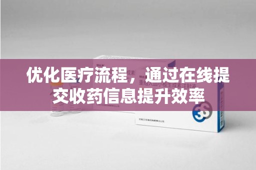 东莞优化医疗流程，通过在线提交收药信息提升效率