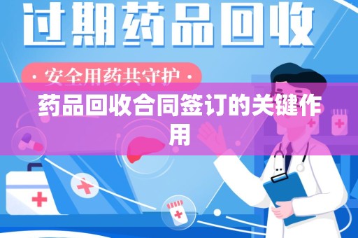 东莞药品回收合同签订的关键作用