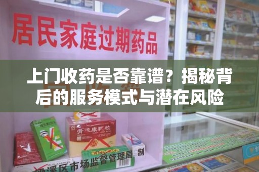东莞上门收药是否靠谱？揭秘背后的服务模式与潜在风险