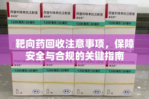 东莞靶向药回收注意事项，保障安全与合规的关键指南