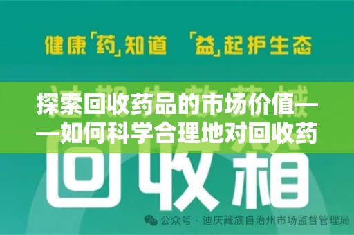 东莞探索回收药品的市场价值——如何科学合理地对回收药品进行估价