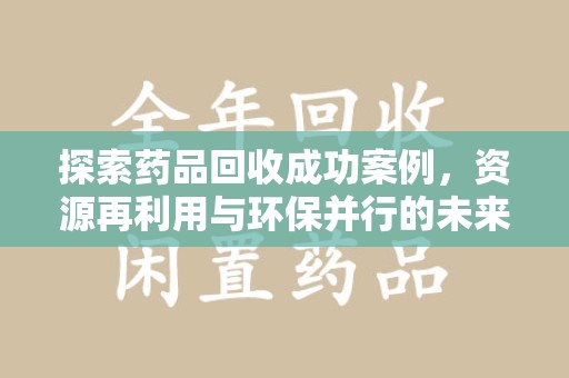 东莞探索药品回收成功案例，资源再利用与环保并行的未来之路