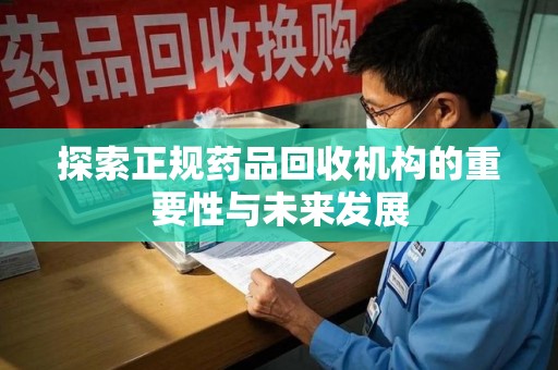 东莞探索正规药品回收机构的重要性与未来发展