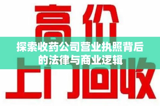 东莞探索收药公司营业执照背后的法律与商业逻辑