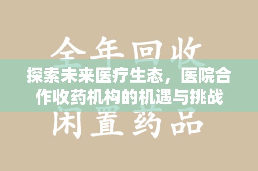 东莞探索未来医疗生态，医院合作收药机构的机遇与挑战