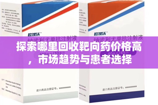 东莞探索哪里回收靶向药价格高，市场趋势与患者选择