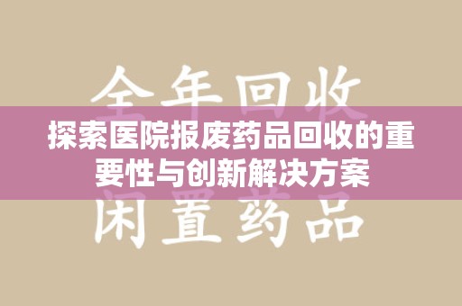 东莞探索医院报废药品回收的重要性与创新解决方案