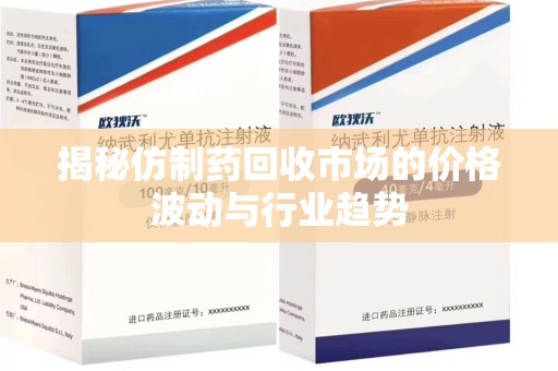 东莞揭秘仿制药回收市场的价格波动与行业趋势