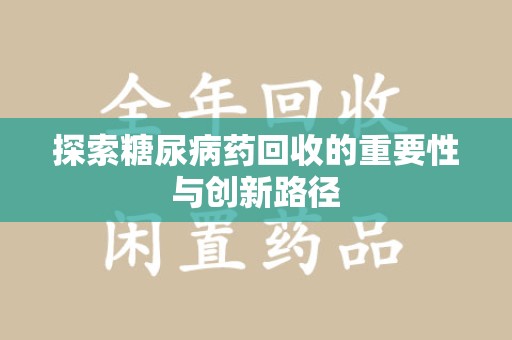 东莞探索糖尿病药回收的重要性与创新路径