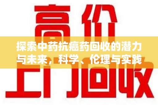 东莞探索中药抗癌药回收的潜力与未来，科学、伦理与实践的交汇