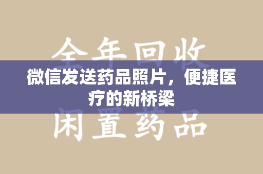 东莞微信发送药品照片，便捷医疗的新桥梁