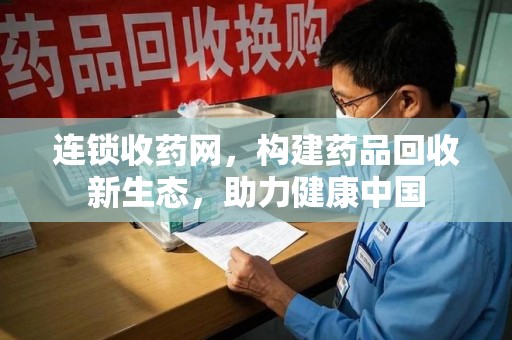 东莞连锁收药网，构建药品回收新生态，助力健康中国