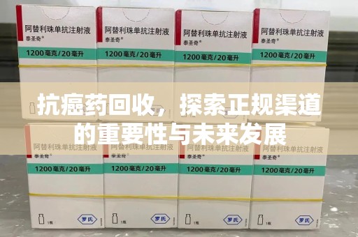 东莞抗癌药回收，探索正规渠道的重要性与未来发展