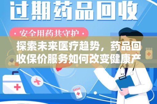 东莞探索未来医疗趋势，药品回收保价服务如何改变健康产业