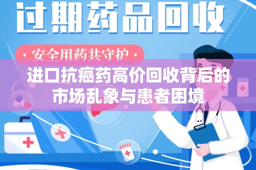 东莞进口抗癌药高价回收背后的市场乱象与患者困境