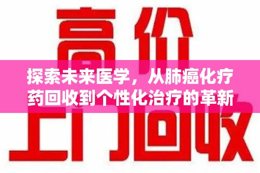 东莞探索未来医学，从肺癌化疗药回收到个性化治疗的革新之路