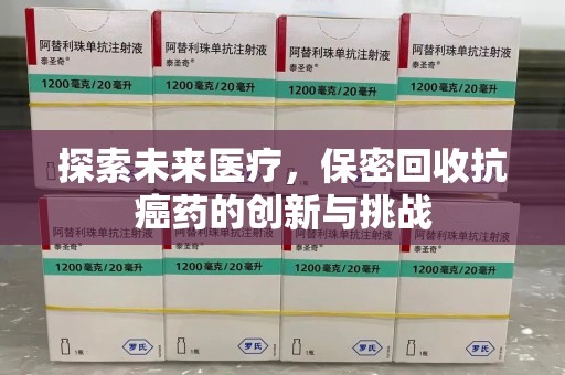 东莞探索未来医疗，保密回收抗癌药的创新与挑战