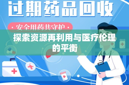 东莞探索资源再利用与医疗伦理的平衡