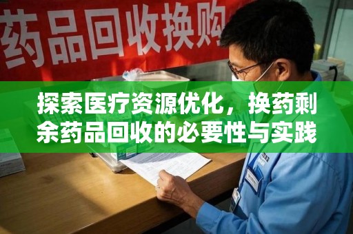 东莞探索医疗资源优化，换药剩余药品回收的必要性与实践路径