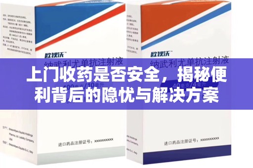 东莞上门收药是否安全，揭秘便利背后的隐忧与解决方案