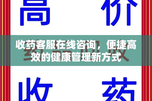 东莞收药客服在线咨询，便捷高效的健康管理新方式
