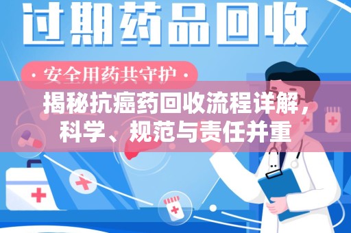 东莞揭秘抗癌药回收流程详解，科学、规范与责任并重