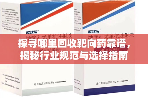 东莞探寻哪里回收靶向药靠谱，揭秘行业规范与选择指南