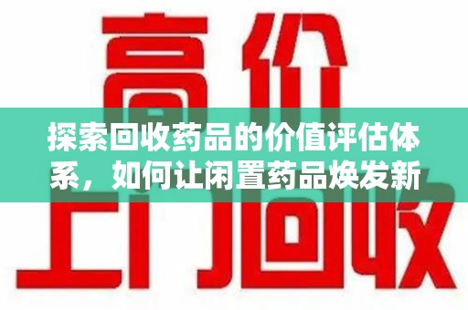 东莞探索回收药品的价值评估体系，如何让闲置药品焕发新生命