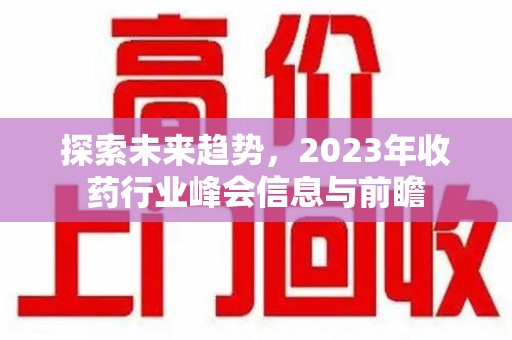 东莞探索未来趋势，2023年收药行业峰会信息与前瞻