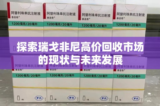 东莞探索瑞戈非尼高价回收市场的现状与未来发展