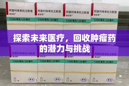 东莞探索未来医疗，回收肿瘤药的潜力与挑战