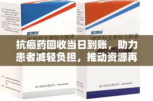 东莞抗癌药回收当日到账，助力患者减轻负担，推动资源再利用