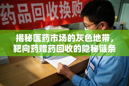 东莞揭秘医药市场的灰色地带，靶向药赠药回收的隐秘链条