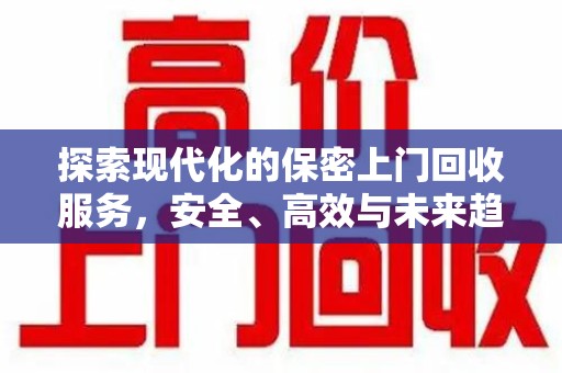 东莞探索现代化的保密上门回收服务，安全、高效与未来趋势