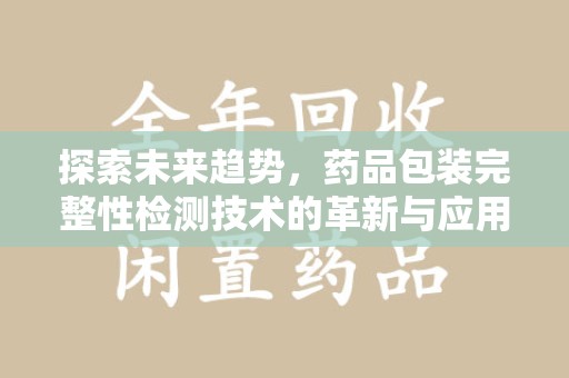 东莞探索未来趋势，药品包装完整性检测技术的革新与应用