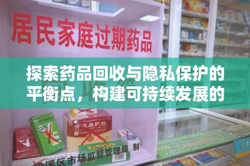 东莞探索药品回收与隐私保护的平衡点，构建可持续发展的健康未来