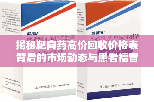 东莞揭秘靶向药高价回收价格表背后的市场动态与患者福音
