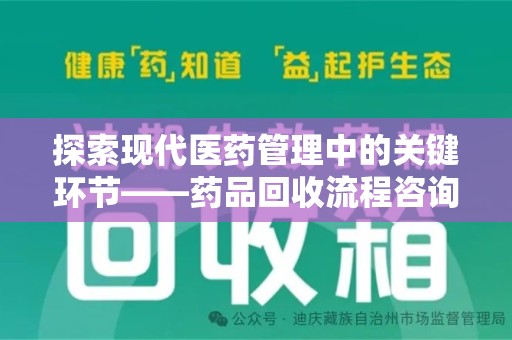 东莞探索现代医药管理中的关键环节——药品回收流程咨询与实践