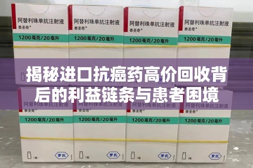 东莞揭秘进口抗癌药高价回收背后的利益链条与患者困境