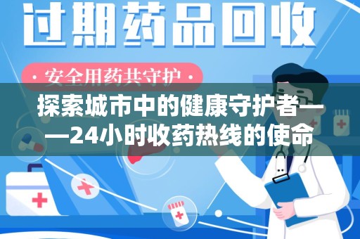 东莞探索城市中的健康守护者——24小时收药热线的使命与意义